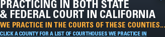 Practicing in Both State & Federal Court in California | We Practice in the Courts of These Counties... | Click a County for a List of Courthouses We Practice In